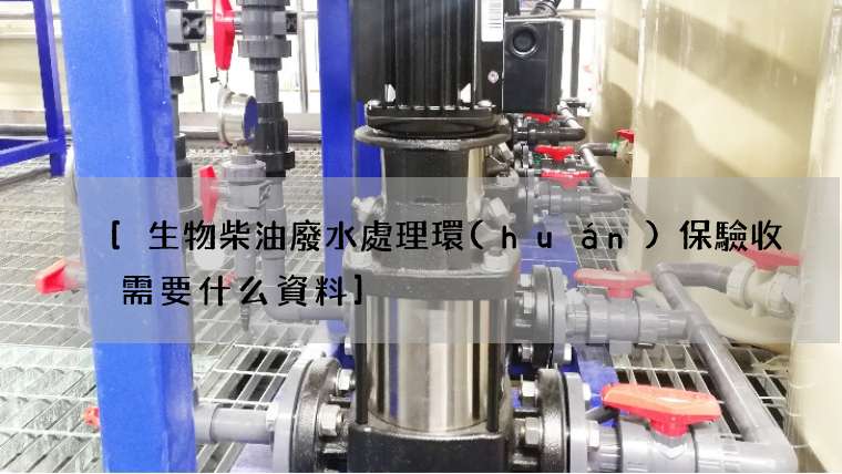 生物柴油廢水處理環(huán)保驗收需要什么資料